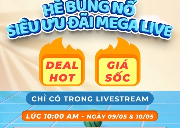 HÈ BÙNG NỔ – SIÊU ƯU ĐÃI MEGA LIVE 09/05 & 10/05 DEAL HOT - GIÁ SỐC - CHỈ CÓ TRONG LIVESTREAM.